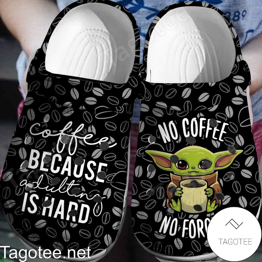 Baby Yoda Coffee Because Adulting Is Hard No Coffee No Force Crocs Clogs